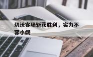 雷速体育app-包含切沃客场斩获胜利，实力不容小觑的词条
