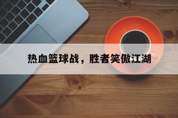 热血篮球战，胜者笑傲江湖的简单介绍